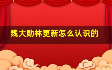 魏大勋林更新怎么认识的