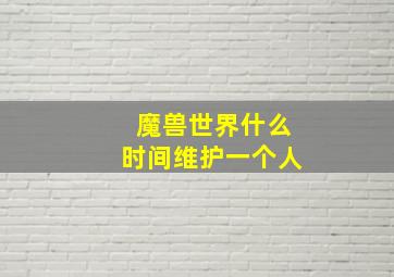 魔兽世界什么时间维护一个人