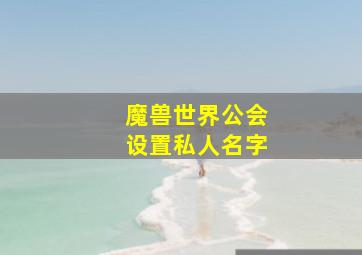 魔兽世界公会设置私人名字