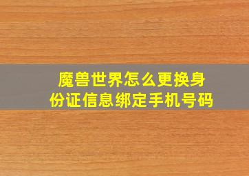 魔兽世界怎么更换身份证信息绑定手机号码