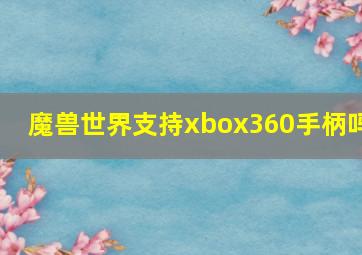 魔兽世界支持xbox360手柄吗