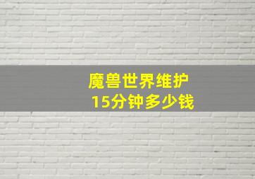 魔兽世界维护15分钟多少钱