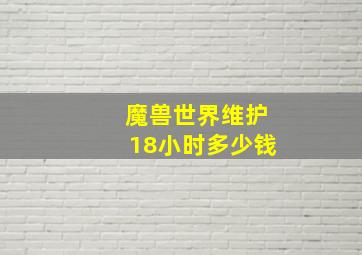 魔兽世界维护18小时多少钱