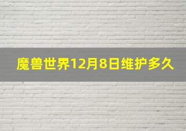 魔兽世界12月8日维护多久