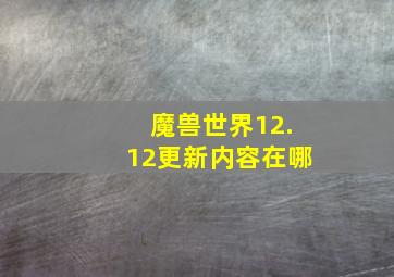 魔兽世界12.12更新内容在哪