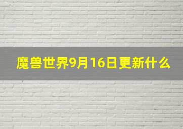 魔兽世界9月16日更新什么