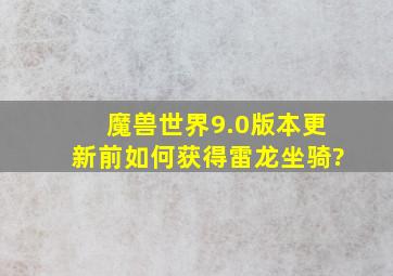 魔兽世界9.0版本更新前如何获得雷龙坐骑?