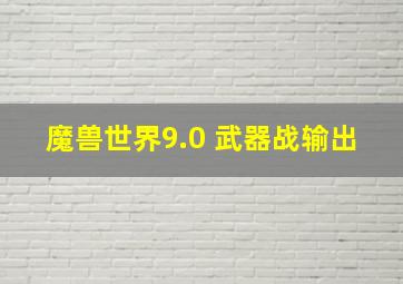 魔兽世界9.0 武器战输出