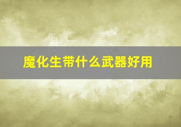 魔化生带什么武器好用