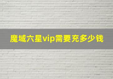 魔域六星vip需要充多少钱