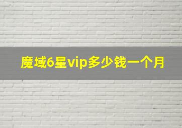 魔域6星vip多少钱一个月