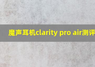 魔声耳机clarity pro air测评