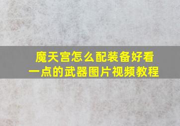 魔天宫怎么配装备好看一点的武器图片视频教程