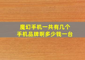 魔幻手机一共有几个手机品牌啊多少钱一台