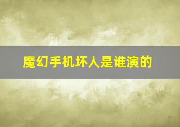 魔幻手机坏人是谁演的