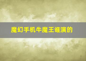 魔幻手机牛魔王谁演的