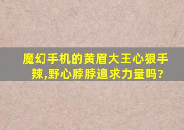 魔幻手机的黄眉大王心狠手辣,野心脖脖追求力量吗?