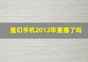 魔幻手机2012年重播了吗