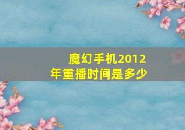 魔幻手机2012年重播时间是多少