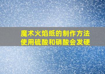 魔术火焰纸的制作方法使用硫酸和硝酸会发硬