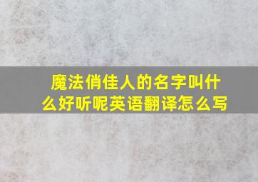 魔法俏佳人的名字叫什么好听呢英语翻译怎么写