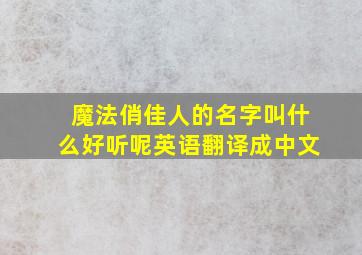 魔法俏佳人的名字叫什么好听呢英语翻译成中文