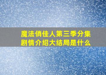 魔法俏佳人第三季分集剧情介绍大结局是什么