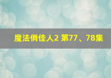 魔法俏佳人2 第77、78集