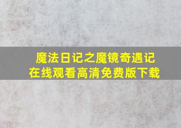 魔法日记之魔镜奇遇记在线观看高清免费版下载