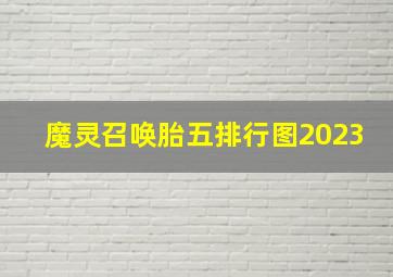 魔灵召唤胎五排行图2023