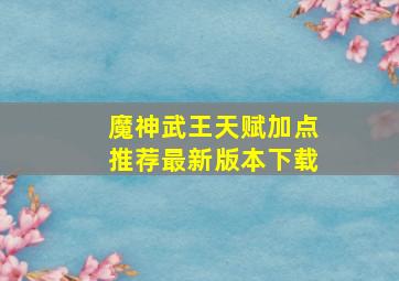 魔神武王天赋加点推荐最新版本下载