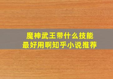 魔神武王带什么技能最好用啊知乎小说推荐