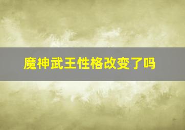 魔神武王性格改变了吗