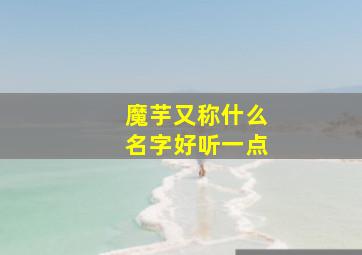 魔芋又称什么名字好听一点