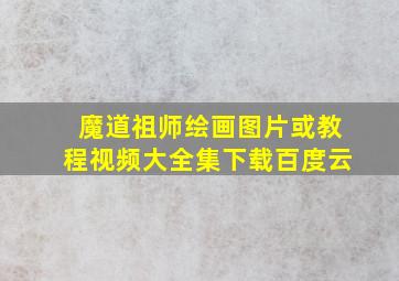 魔道祖师绘画图片或教程视频大全集下载百度云