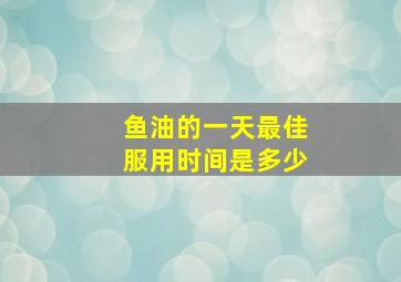 鱼油的一天最佳服用时间是多少