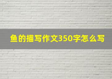 鱼的描写作文350字怎么写