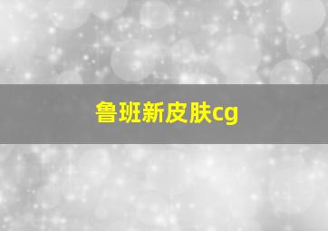 鲁班新皮肤cg