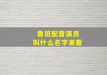 鲁班配音演员叫什么名字来着