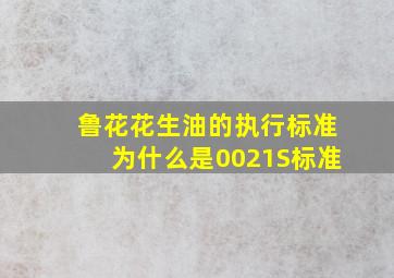 鲁花花生油的执行标准为什么是0021S标准