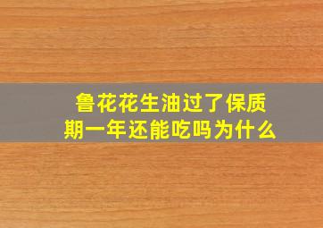 鲁花花生油过了保质期一年还能吃吗为什么