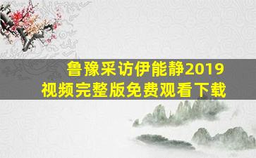 鲁豫采访伊能静2019视频完整版免费观看下载