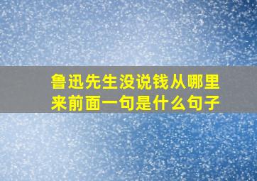 鲁迅先生没说钱从哪里来前面一句是什么句子