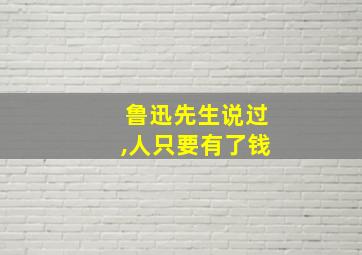 鲁迅先生说过,人只要有了钱