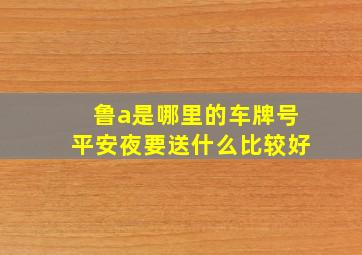 鲁a是哪里的车牌号平安夜要送什么比较好