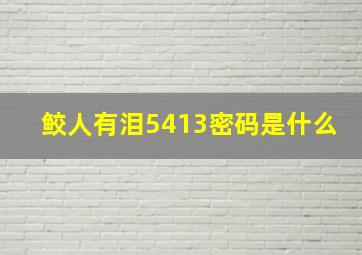 鲛人有泪5413密码是什么