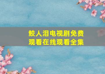 鲛人泪电视剧免费观看在线观看全集