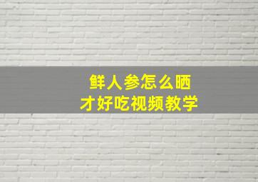 鲜人参怎么晒才好吃视频教学