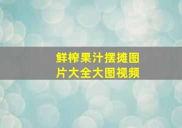 鲜榨果汁摆摊图片大全大图视频