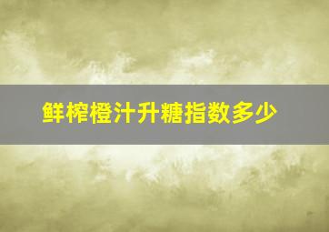 鲜榨橙汁升糖指数多少